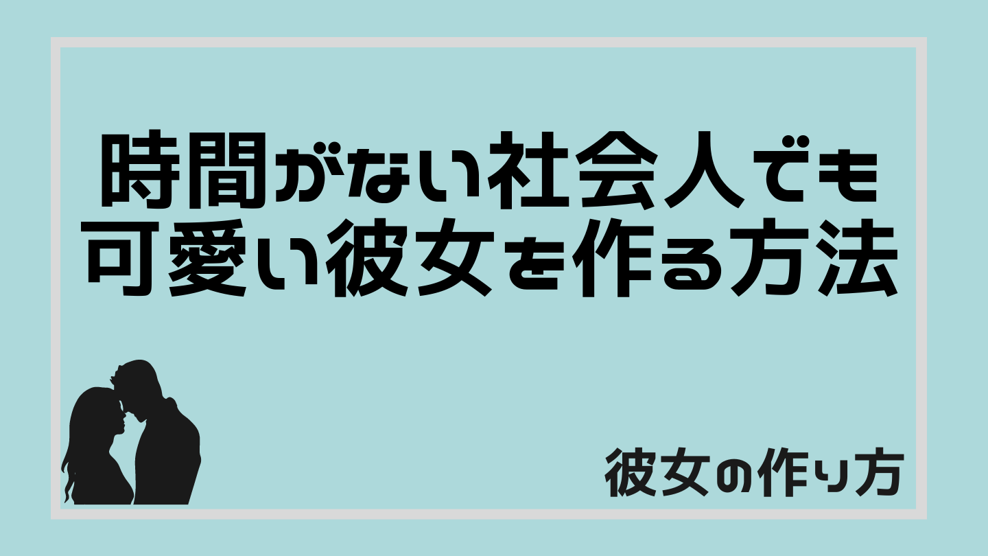 彼女の作り方 時間がない社会人でも可愛い彼女を作る方法 るかの恋愛テクニック