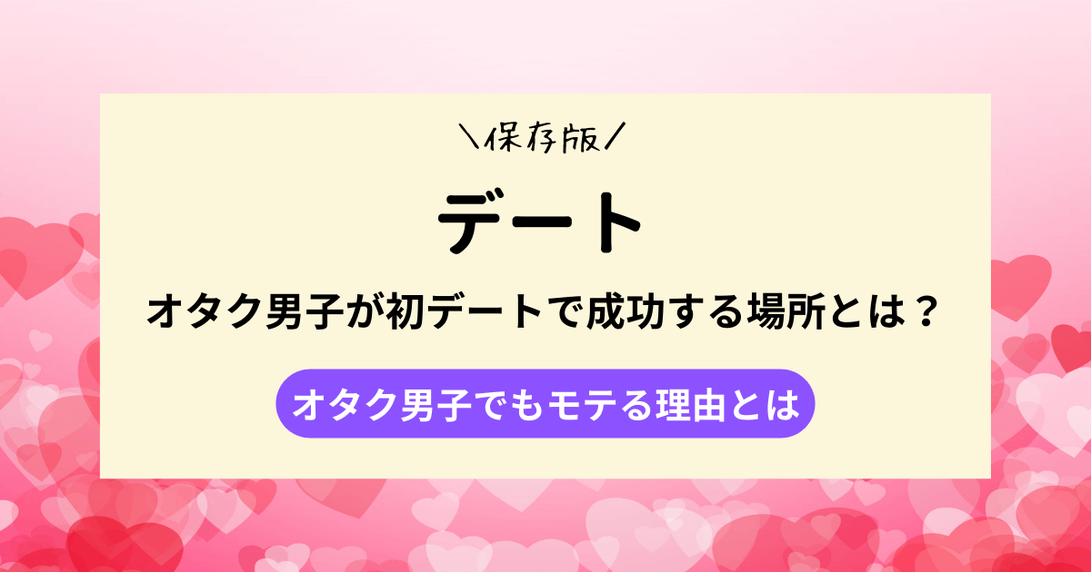 【彼女の作り方】オタク男子が初デートで成功する場所とは？