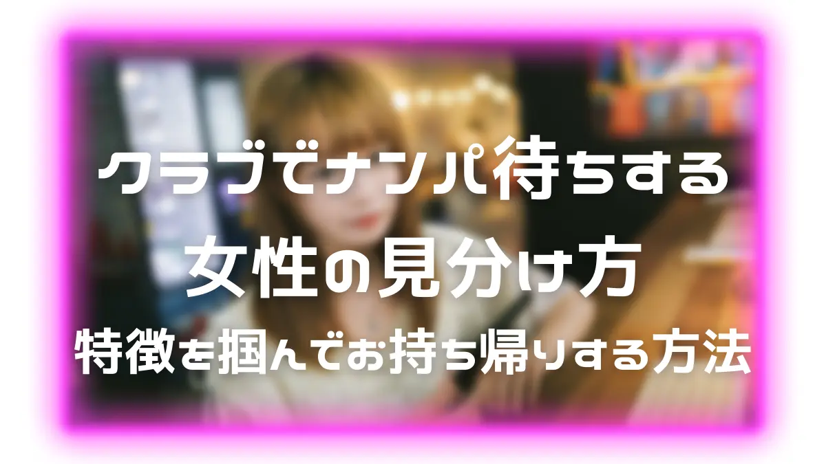 クラブでナンパ待ちする女性の見分け方 特徴を掴んでお持ち帰りする方法 るかの恋愛テクニック