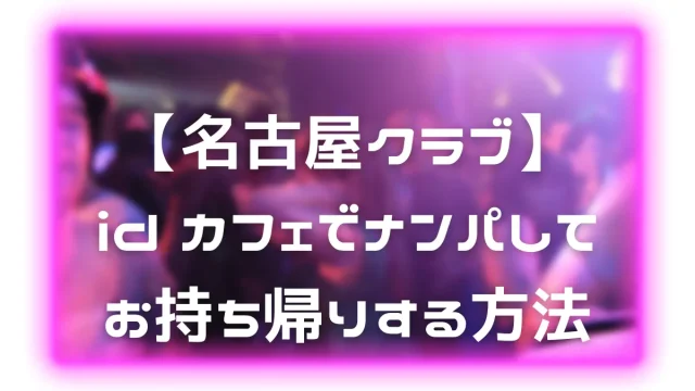 【名古屋クラブ】id カフェでナンパしてお持ち帰りする方法
