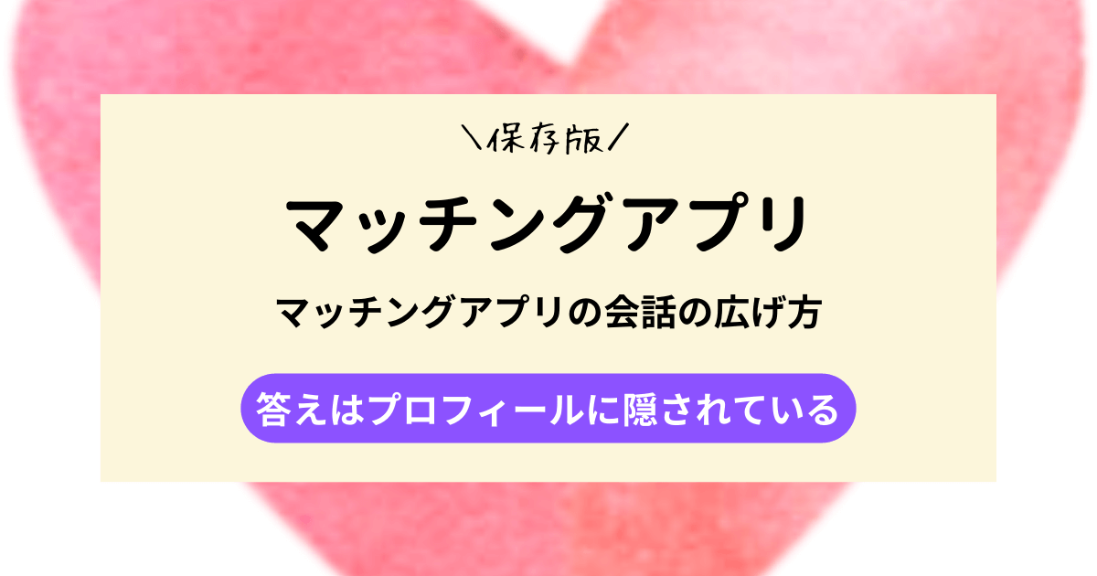 マッチングアプリの会話の広げ方｜答えはプロフィールに隠されている