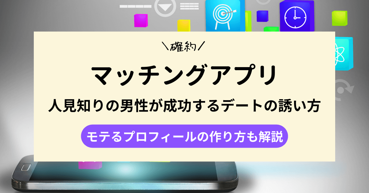 【確約】マッチングアプリで人見知りの男性が成功するデートの誘い方