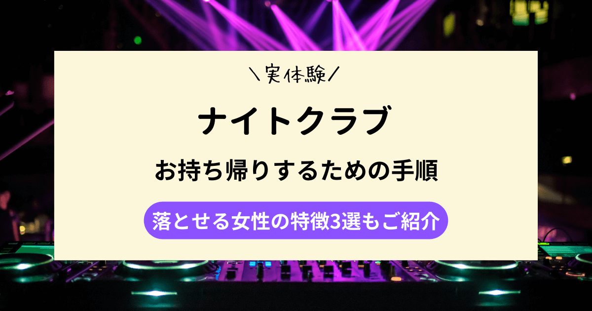 【実体験】クラブでお持ち帰りするための手順｜落とせる女性の特徴3選もご紹介