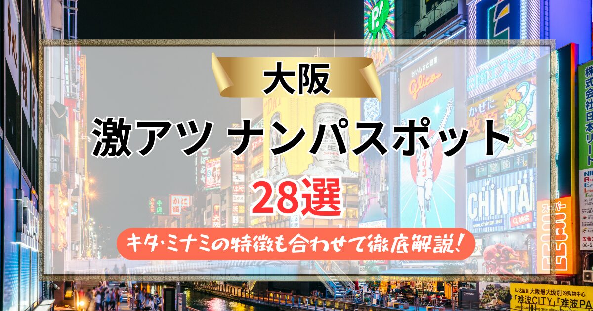 【2026年】大阪のナンパスポット28選｜キタ・ミナミの特徴も合わせて徹底解説！