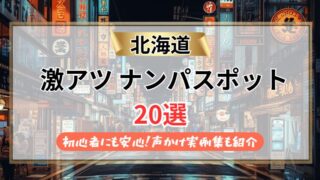 北海道のナンパスポット20選【2026年最新】実体験を基に再現性高めの方法を伝授