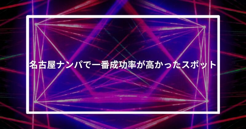 名古屋ナンパで一番成功率が高かったスポット【体験談】