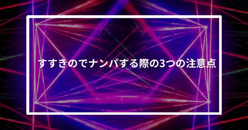 すすきのでナンパする際の3つの注意点