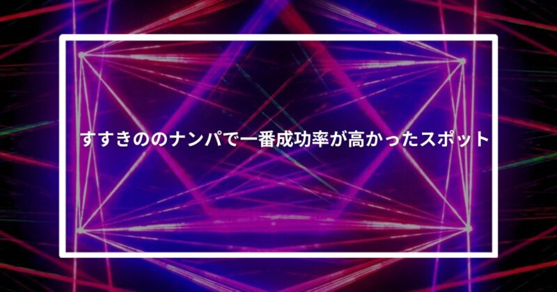 すすきのナンパで一番成功率が高かったスポット【体験談】