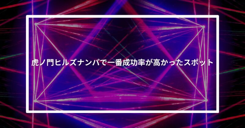 虎ノ門ヒルズナンパ成功スポット