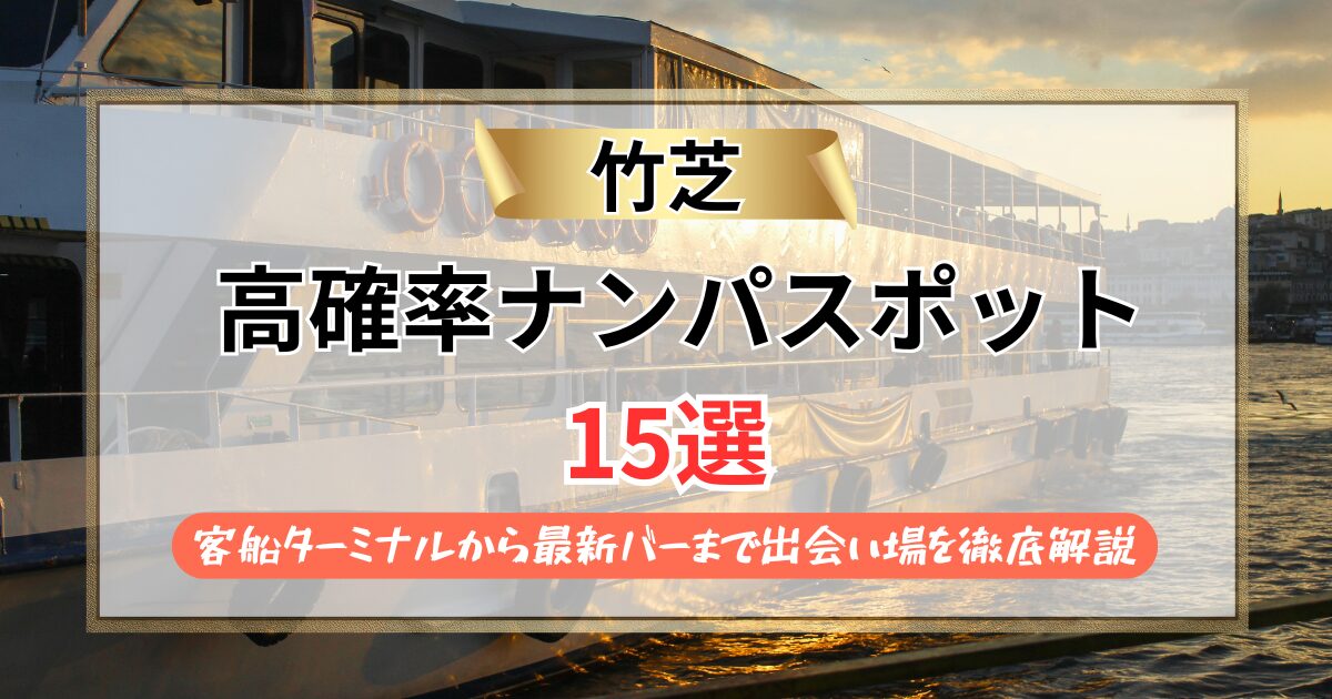 【2026年】竹芝のナンパスポット15選｜客船ターミナルから最新バーまで出会い場を徹底解説