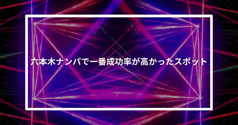 六本木ナンパ成功スポット