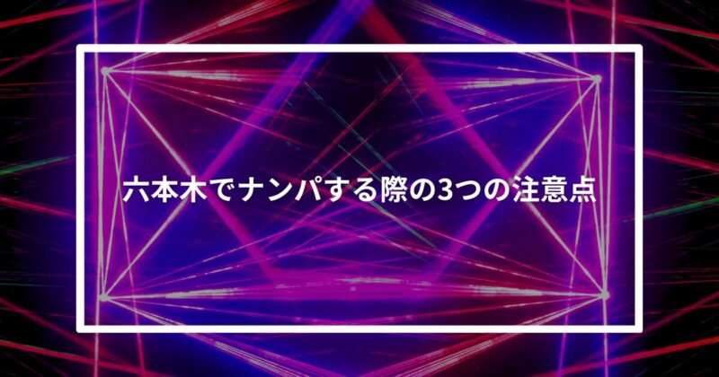 六本木ナンパ注意点