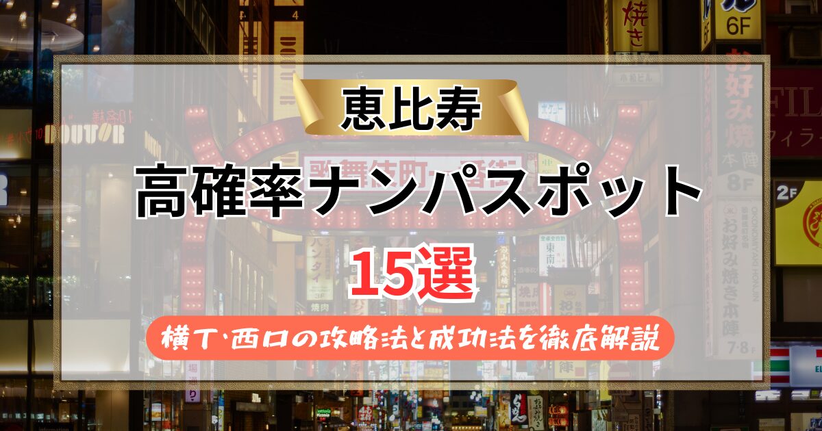 【2026年】恵比寿のナンパスポット15選！横丁・西口の攻略法と成功法を徹底解説