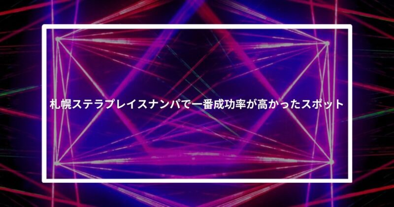 札幌ステラプレイスナンパで一番成功率が高かったスポット【体験談】
