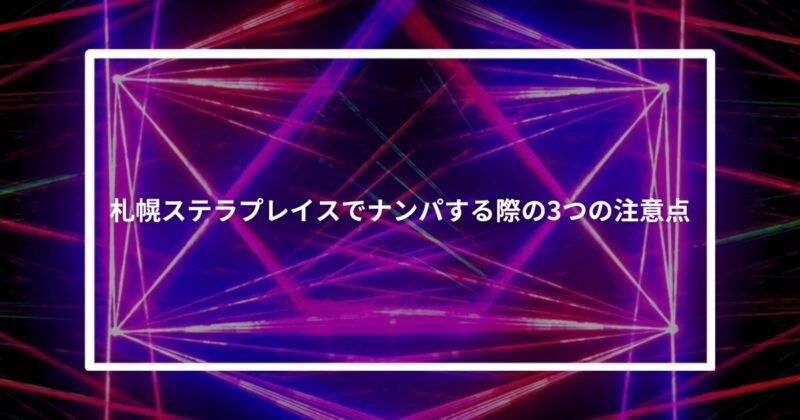 札幌ステラプレイスでナンパする際の3つの注意点