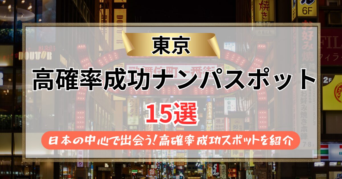 【2026年】東京のナンパスポット15選｜日本の中心で出会う！高確率成功スポットを紹介