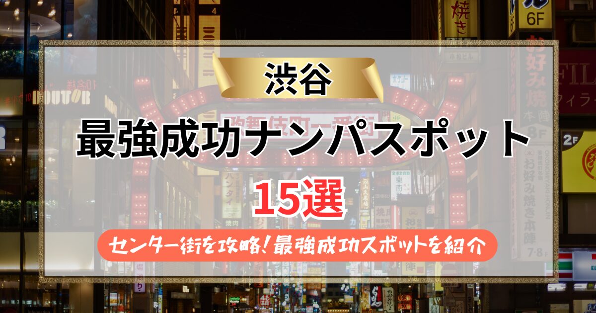【2026年】渋谷のナンパスポット15選｜センター街を攻略！最強成功スポットを紹介