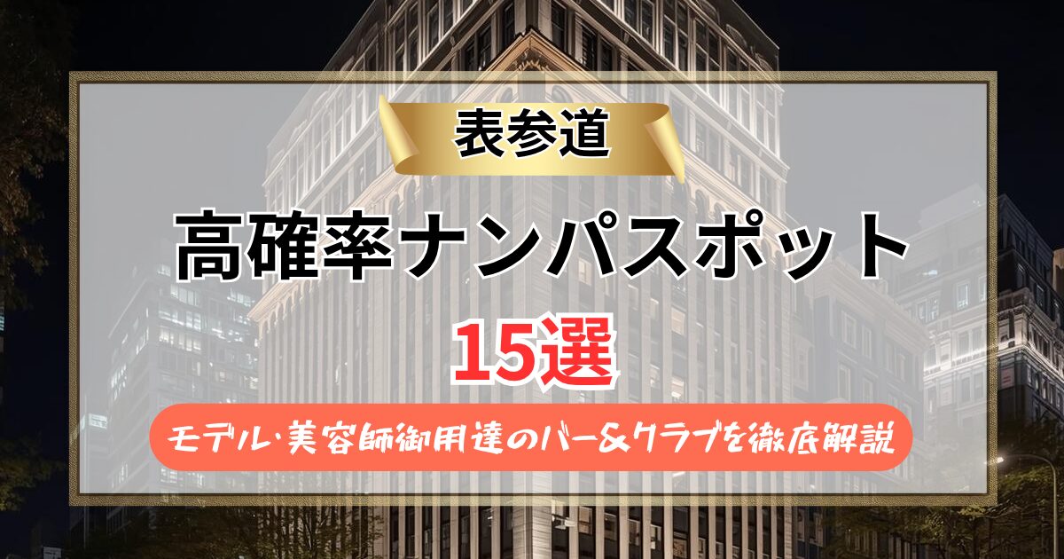 【2026年最新】表参道ナンパスポット15選｜モデル・美容師御用達のバー＆クラブを徹底解説