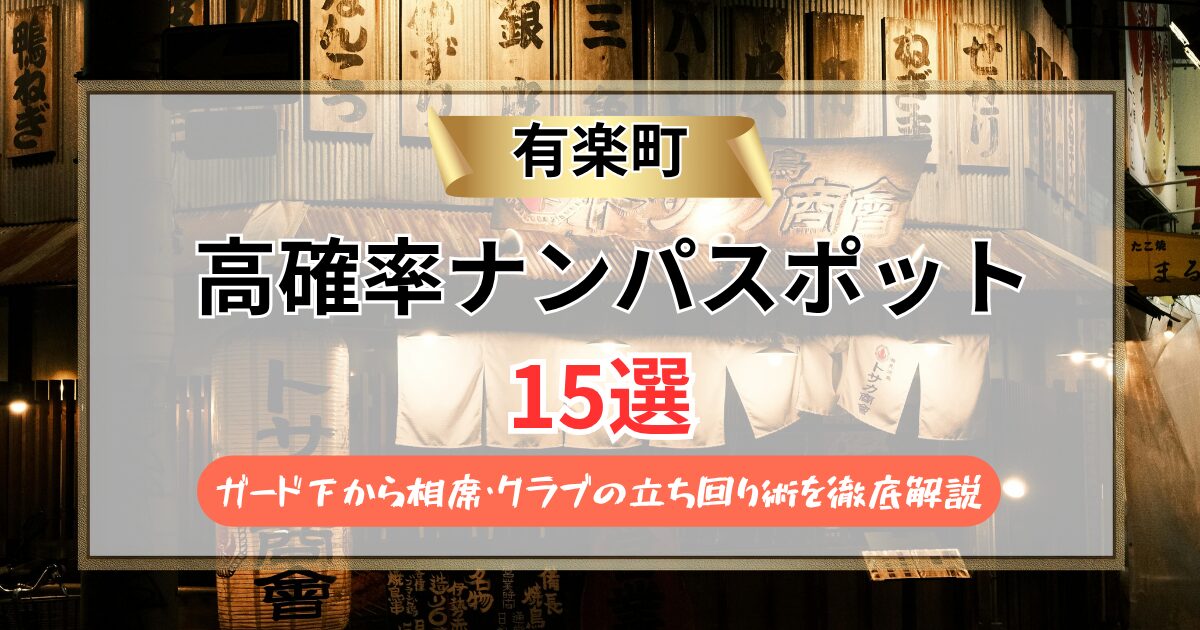 【2026年】有楽町のナンパスポット15選｜ガード下から相席・クラブの立ち回り術を徹底解説