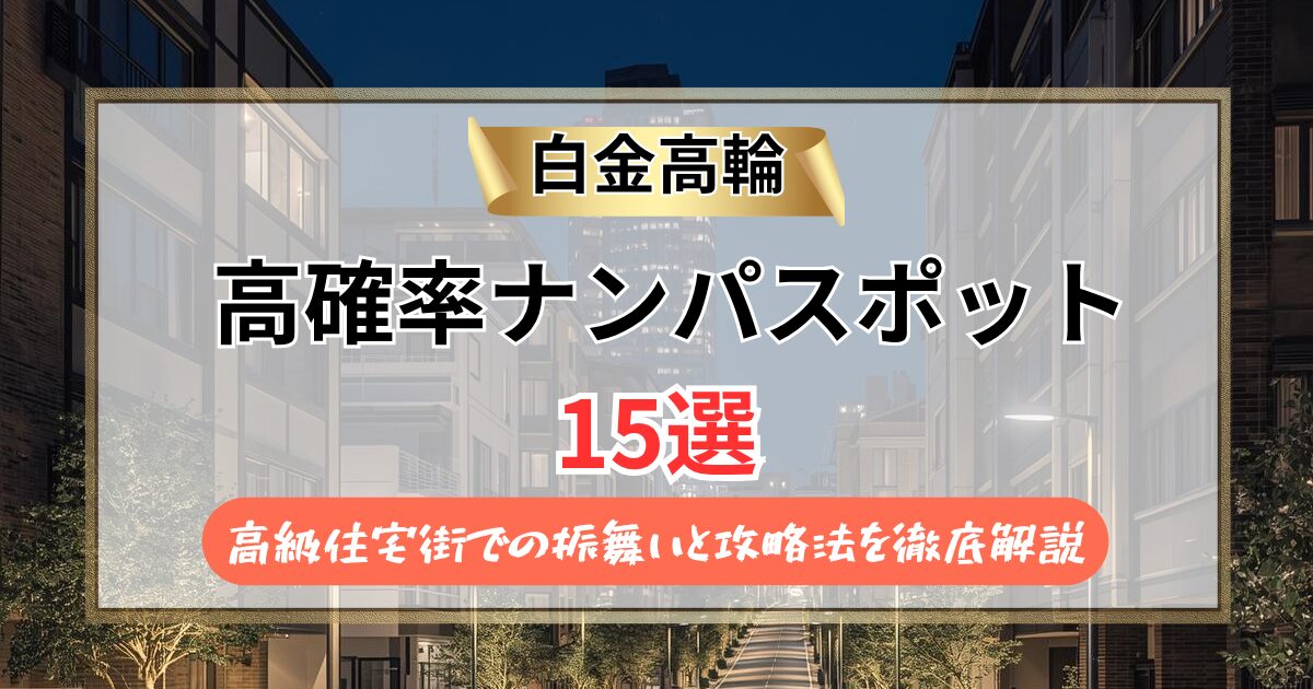 【2026年】白金高輪のナンパスポット15選｜高級住宅街での振舞いと攻略法を徹底解説