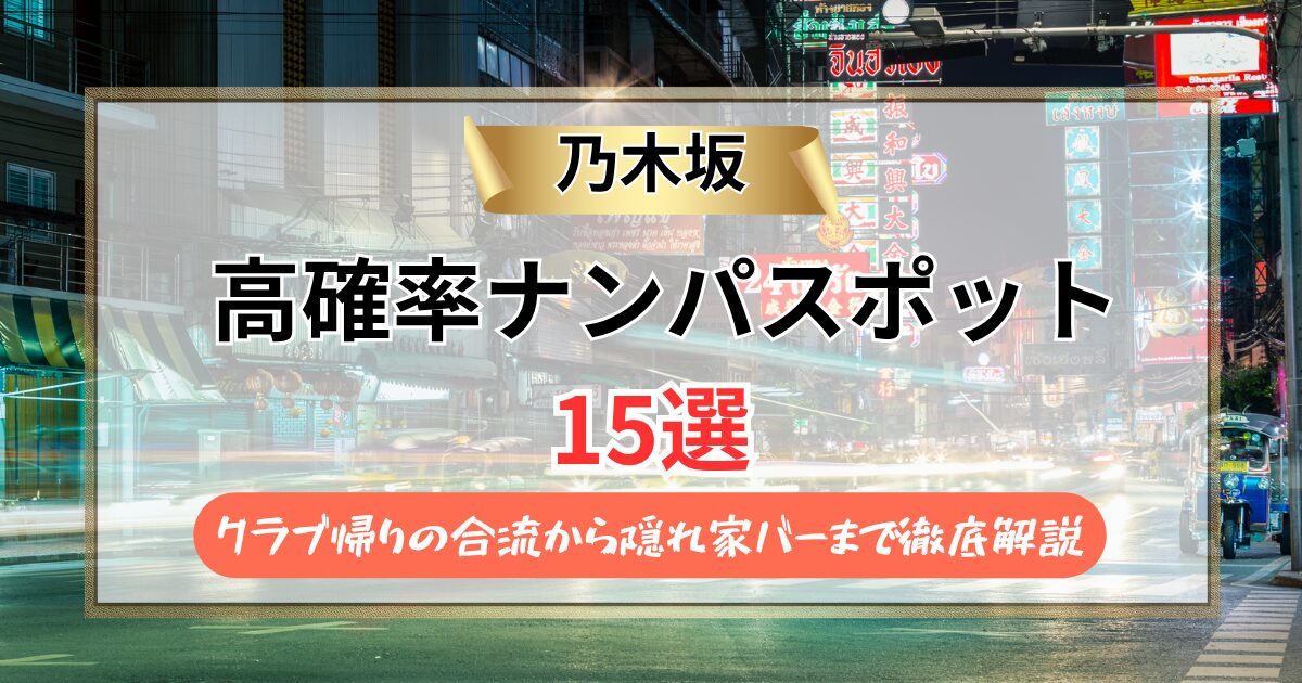 【2026年】乃木坂のナンパスポット15選｜クラブ帰りの合流から隠れ家バーまで徹底解説