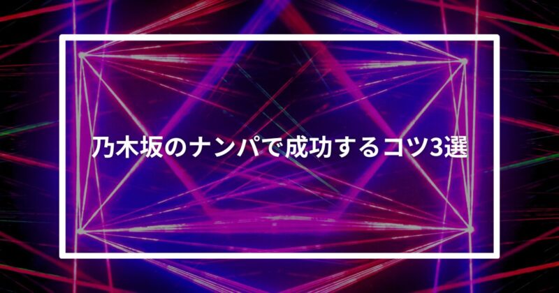 乃木坂ナンパコツ