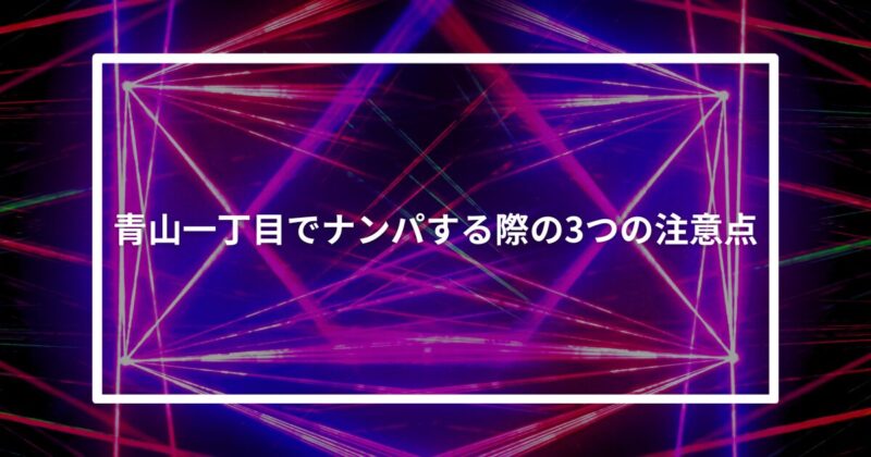 青山一丁目ナンパ注意点