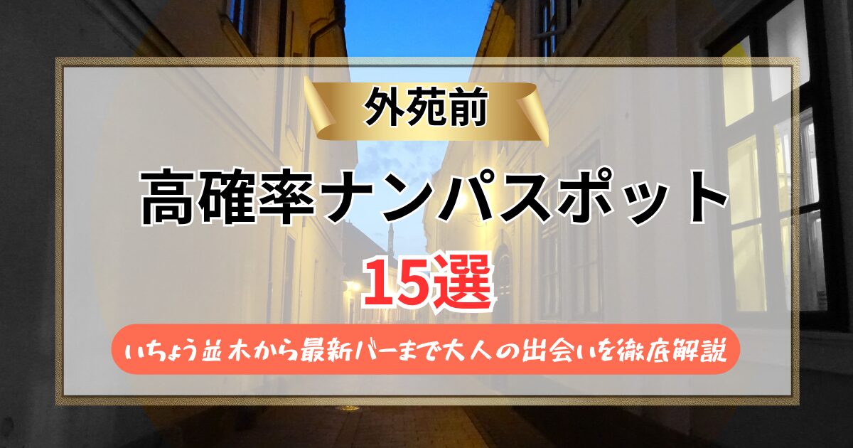 【2026年】外苑前のナンパスポット15選｜いちょう並木から最新バーまで大人の出会いを徹底解説
