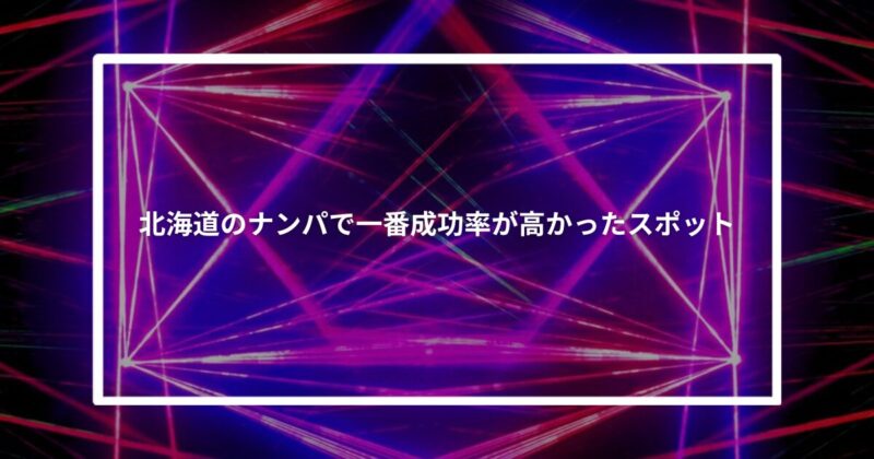 北海道ナンパで一番成功率が高かったスポット【体験談】