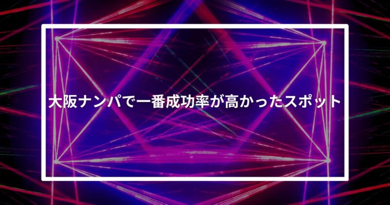大阪ナンパで一番成功率が高かったスポット【体験談】