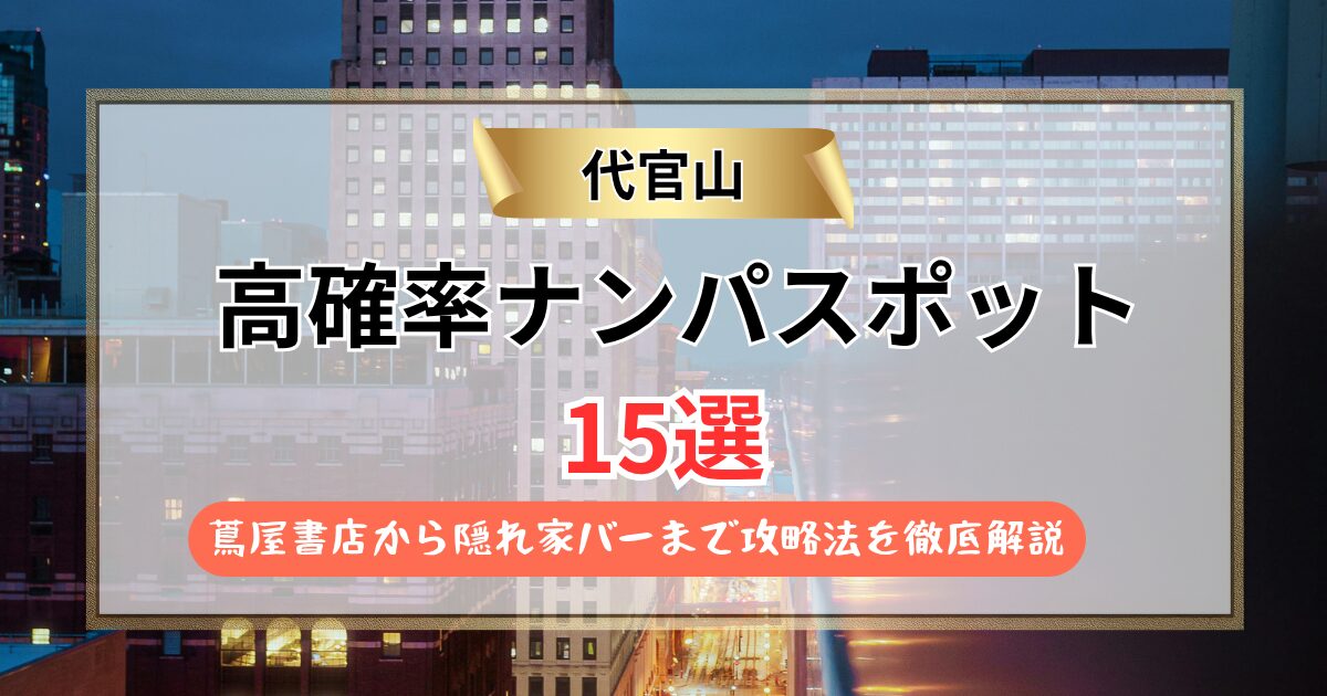 【保存版】代官山のナンパスポット15選｜蔦屋書店から隠れ家バーまで攻略法を徹底解説