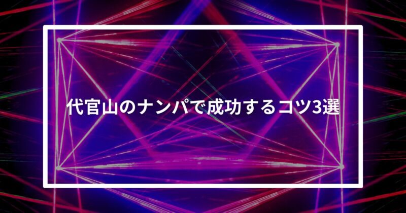 代官山ナンパコツ