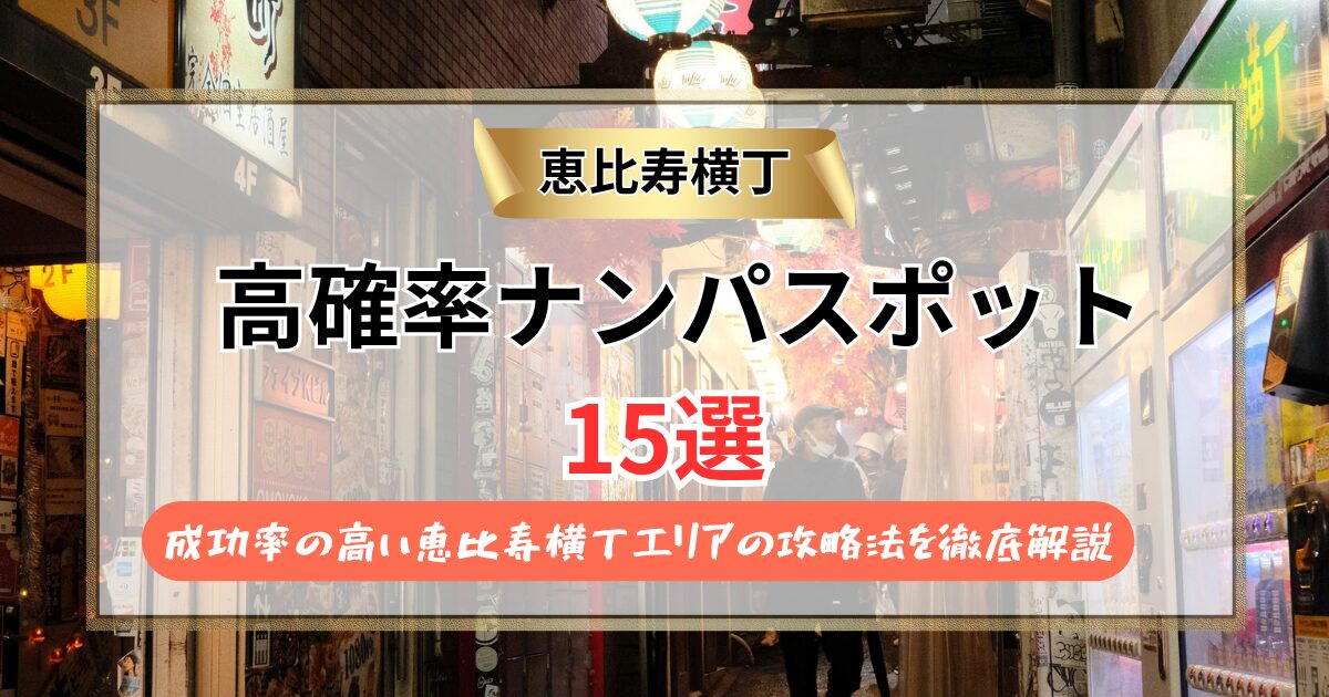 【2026年】恵比寿横丁 ナンパスポット15選｜成功率の高い恵比寿横丁エリアの攻略法を徹底解説