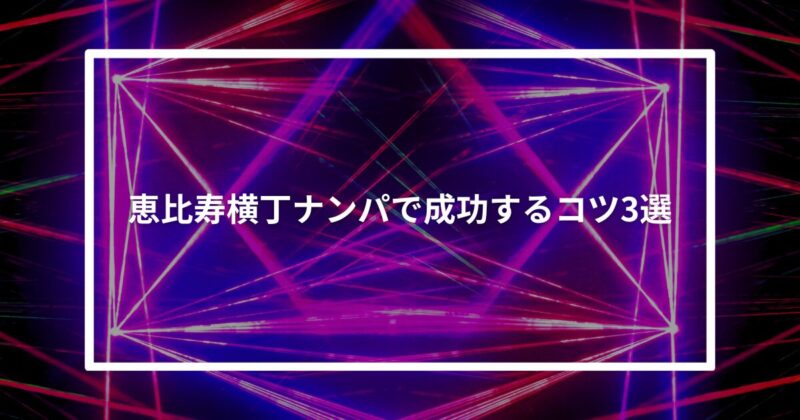 恵比寿横丁ナンパコツ