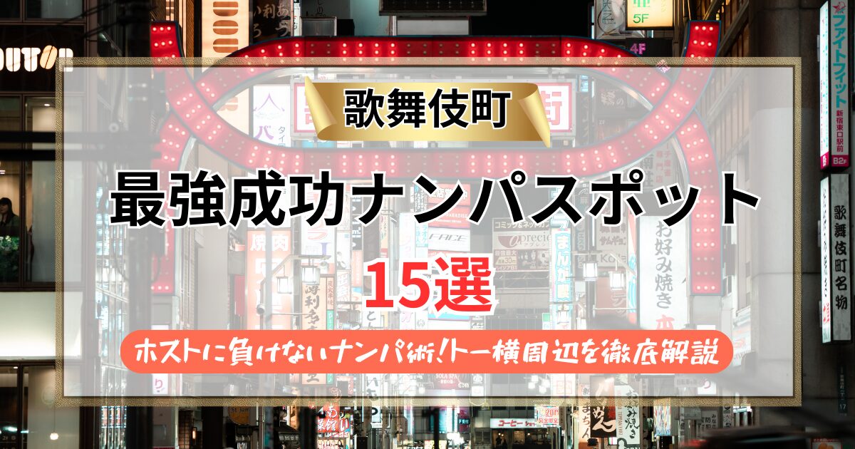 【2026年】歌舞伎町のナンパスポット15選｜ホストに負けないナンパ術！トー横周辺を徹底解説