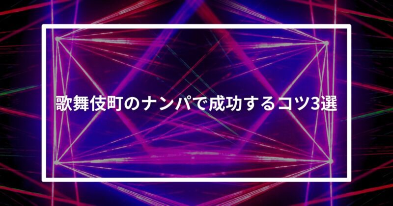 歌舞伎町ナンパコツ