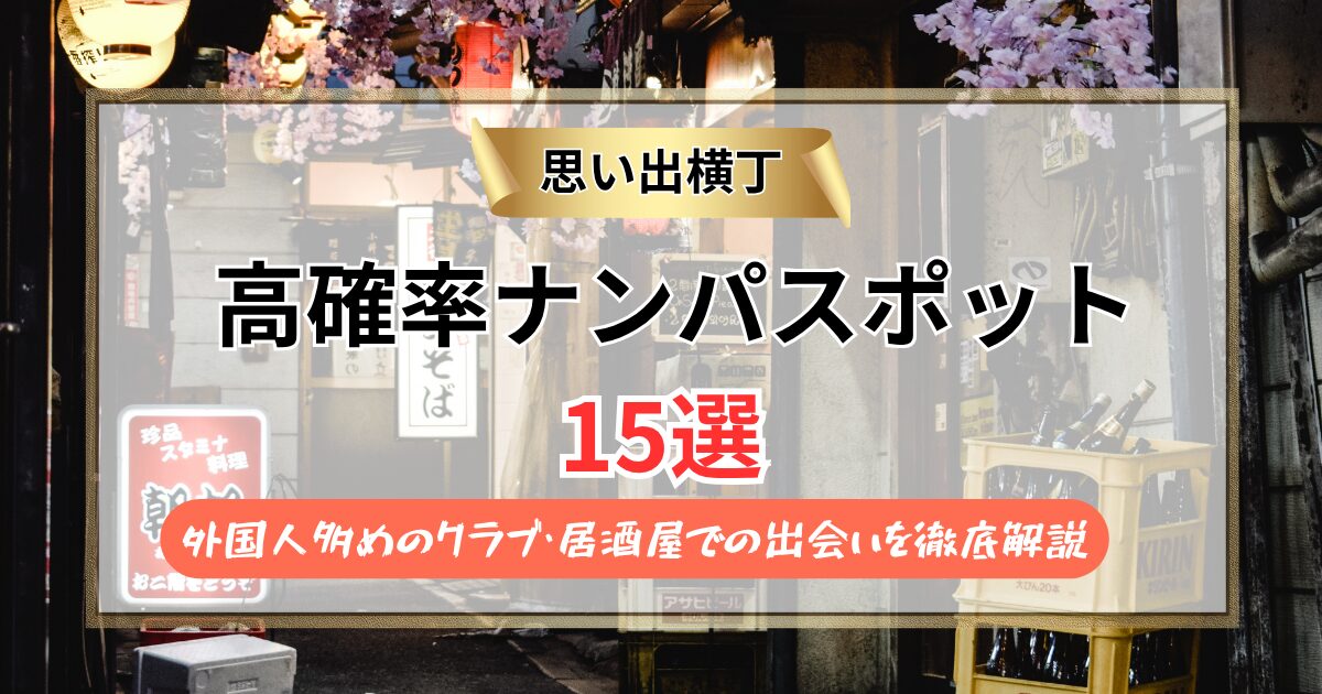【2026年】思い出横丁のナンパスポット15選｜外国人多めのクラブ・居酒屋での出会いを徹底解説