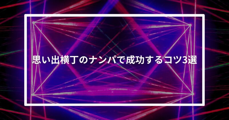 思い出横丁ナンパコツ