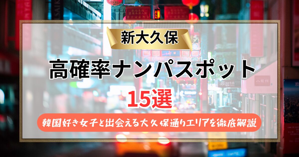 【2026年最新】新大久保のナンパスポット15選！韓国好き女子と出会える大久保通りエリアを徹底解説