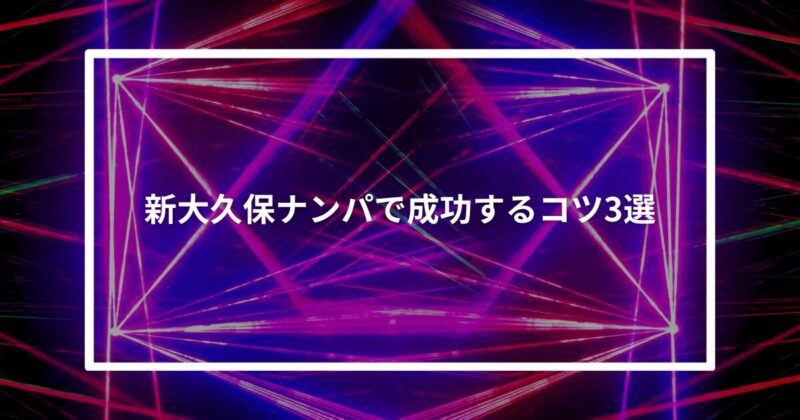 新大久保ナンパコツ