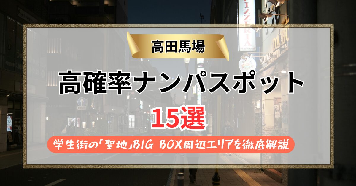 【2026年】高田馬場のナンパスポット15選｜学生街の「聖地」BIG BOX周辺エリアを徹底解説
