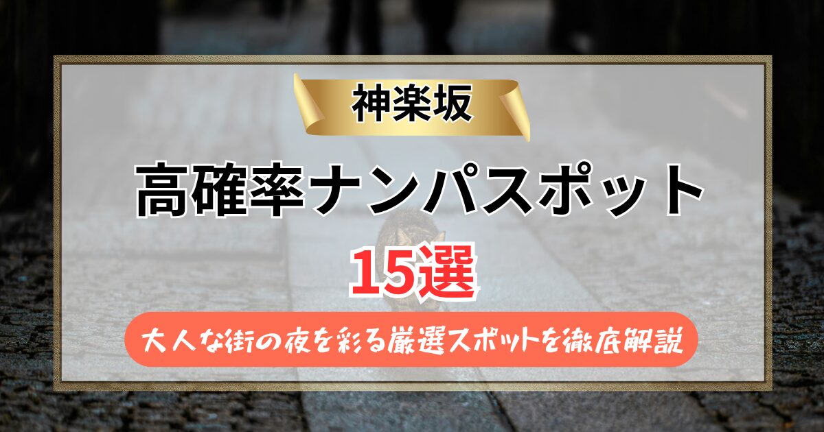 【2026年】神楽坂のナンパスポット15選｜大人な街の夜を彩る厳選スポットを徹底解説