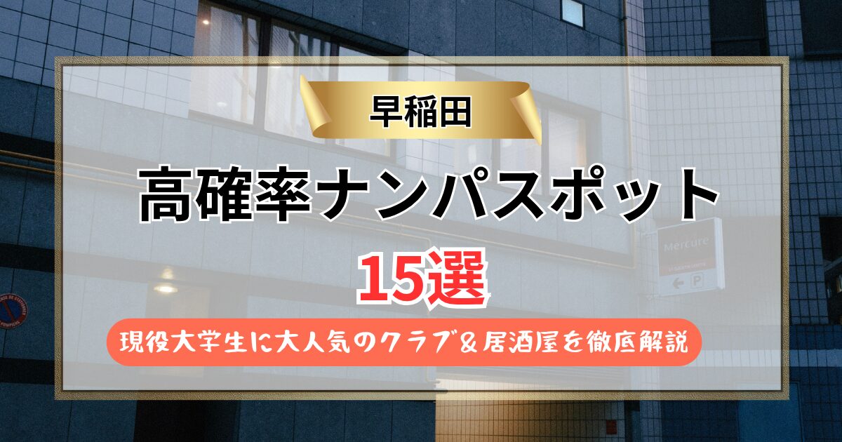 【2026年】早稲田のナンパスポット15選｜現役大学生に大人気のクラブ＆居酒屋を徹底解説