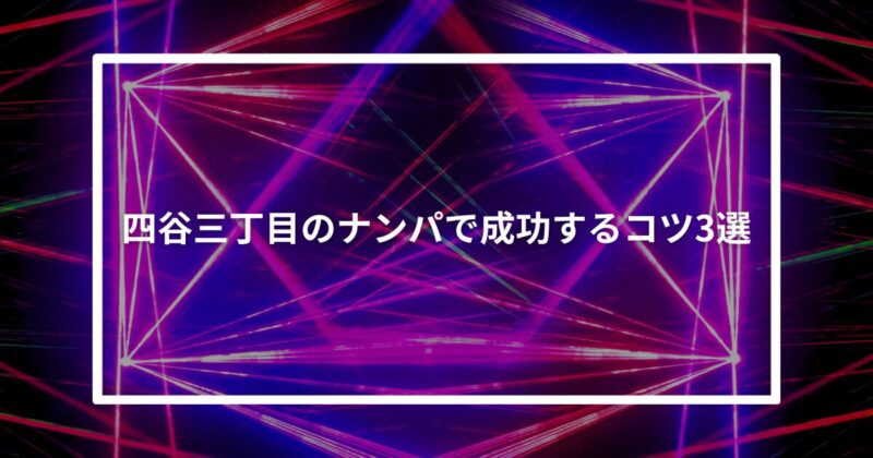 四谷三丁目ナンパコツ