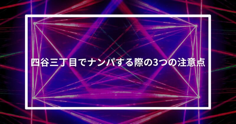 四谷三丁目ナンパ注意点