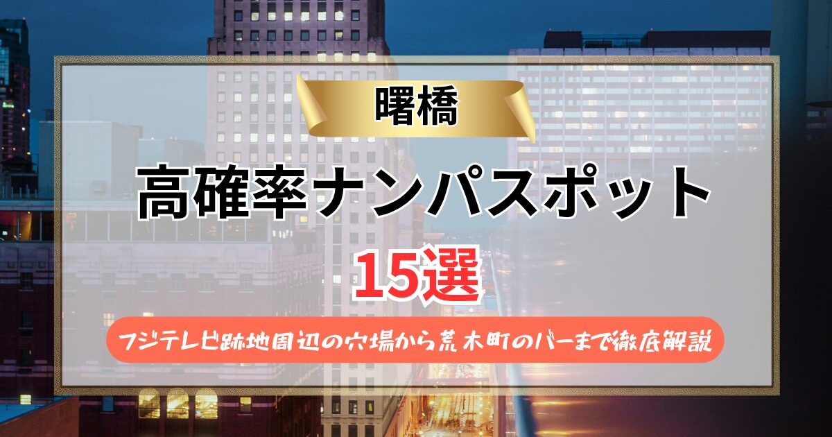 【2026年】曙橋のナンパスポット15選｜フジテレビ跡地周辺の穴場から荒木町のバーまで徹底解説