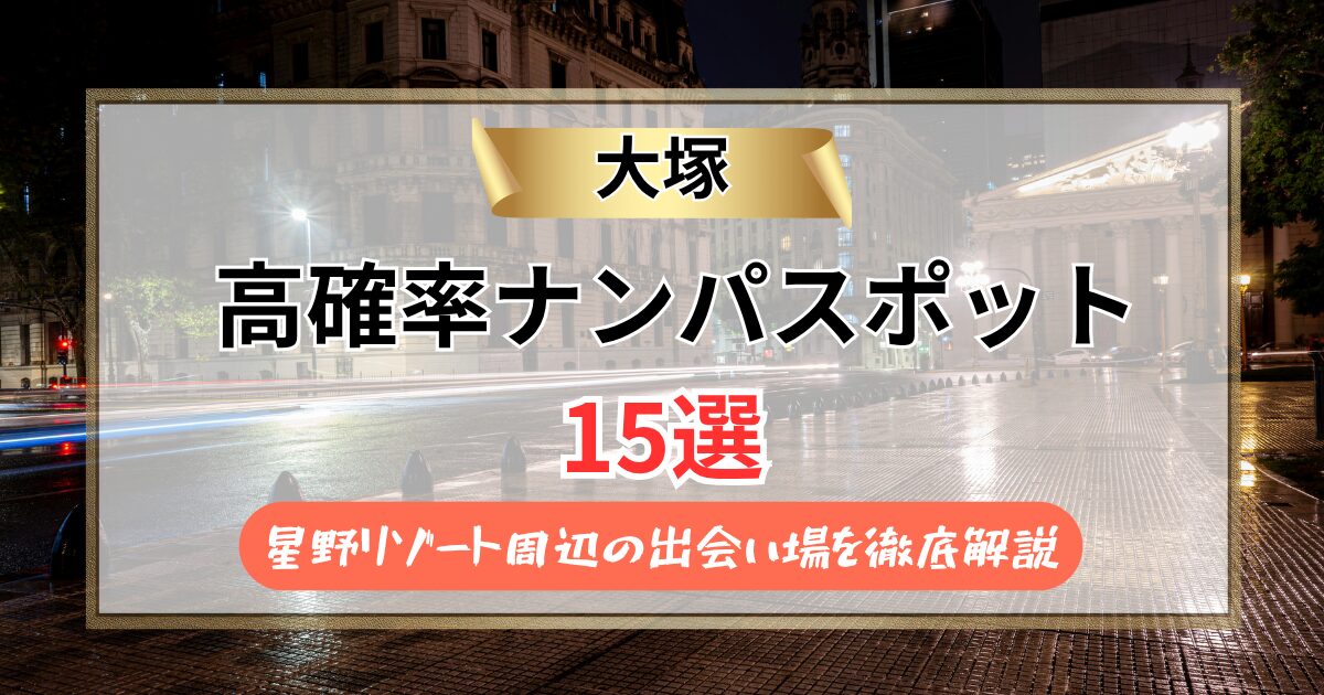 【2026年】大塚のナンパスポット15選｜星野リゾート周辺の出会い場を徹底解説