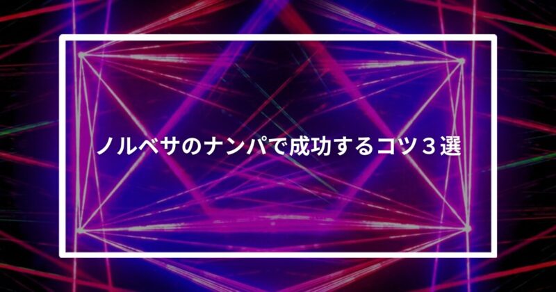 【実体験】ノルベサのナンパで成功するコツ3選