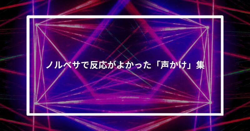 ノルベサで反応が良かった「声かけ」実例集