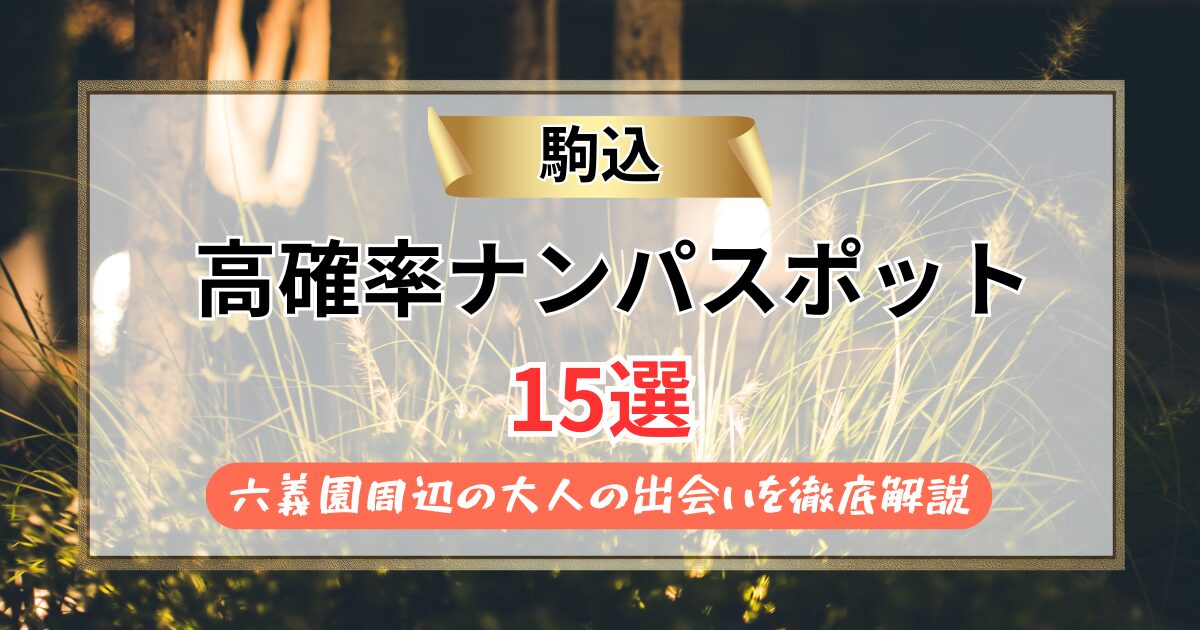 【2026年】駒込のナンパスポット15選｜六義園周辺の大人の出会いを徹底解説